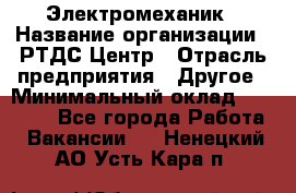 Электромеханик › Название организации ­ РТДС Центр › Отрасль предприятия ­ Другое › Минимальный оклад ­ 40 000 - Все города Работа » Вакансии   . Ненецкий АО,Усть-Кара п.